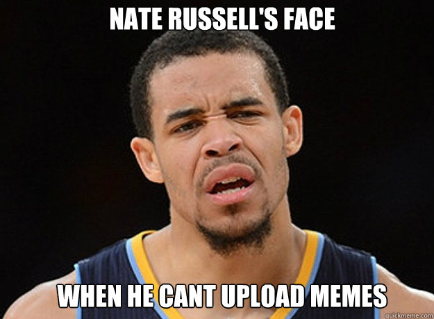 nate russell's face when he cant upload memes  
