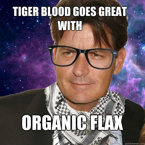 tiger blood goes great with organic flax  Hipster Charlie Sheen