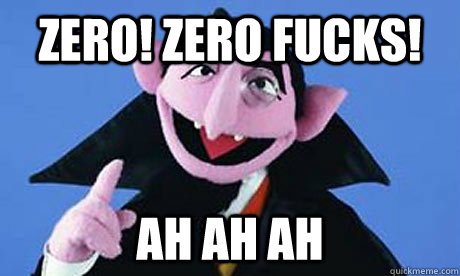 Zero! zero Fucks! Ah ah ah - Zero! zero Fucks! Ah ah ah  the count