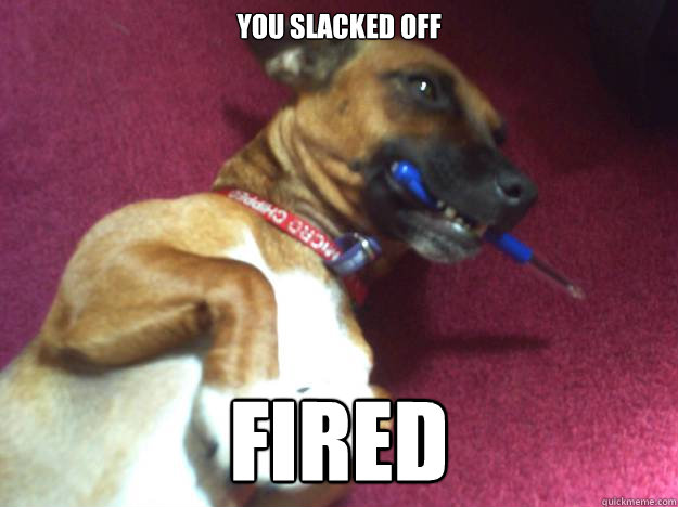 You slacked off FIRED - You slacked off FIRED  Asshole boss dog