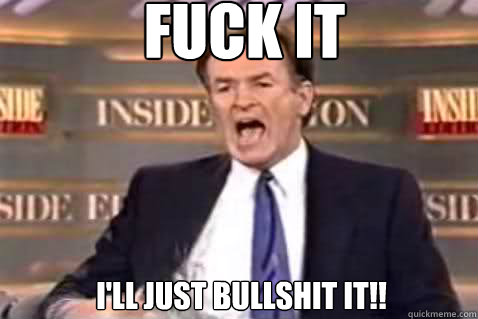fuck it  I'll Just Bullshit it!!  Fuck It Bill OReilly