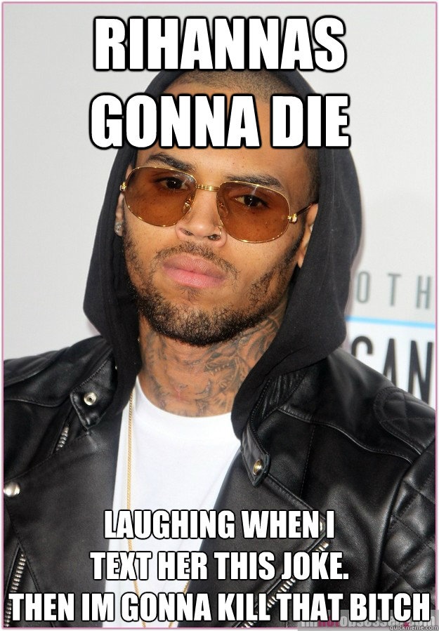 rihannas gonna die laughing WHen i 
text her this joke. 
then im gonna kill that bitch  Not misunderstood Chris Brown