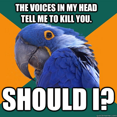 The voices in my head tell me to kill you. Should I?  Paranoid Parrot