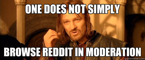One does not simply Browse reddit in moderation  One Does Not Simply