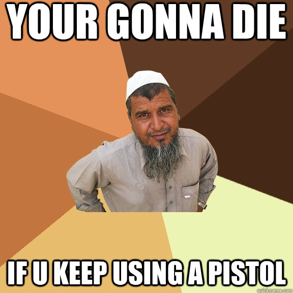 Your gonna die if u keep using a pistol  Ordinary Muslim Man