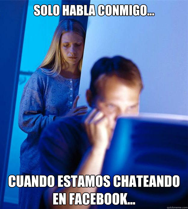Solo habla conmigo... Cuando estamos chateando en facebook...  Redditors Wife