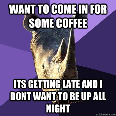 Want to come in for some coffee its getting late and i dont want to be up all night  Sexually Oblivious Rhino