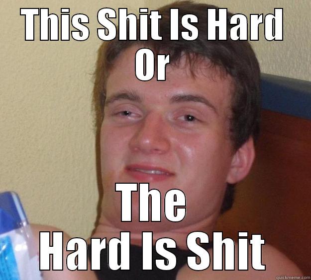 THIS SHIT IS HARD OR THE HARD IS SHIT 10 Guy