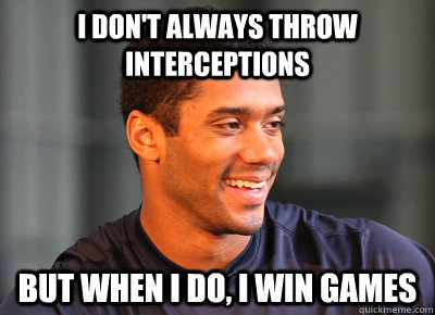 I don't always throw interceptions But when I do, I win games - I don't always throw interceptions But when I do, I win games  Russell Wilson