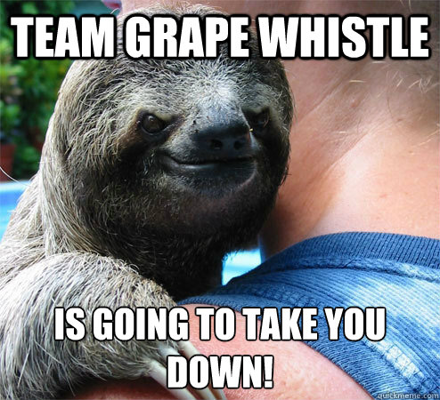 Team Grape Whistle is going to take you down!
 - Team Grape Whistle is going to take you down!
  Suspiciously Evil Sloth