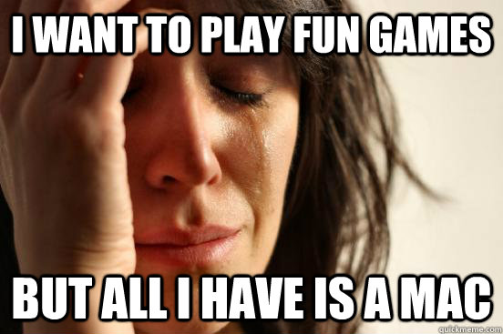 I want to play fun games but all i have is a mac  First World Problems
