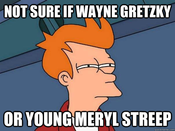 not sure iF WAYNE GRETZKY  OR YOUNG MERYL STREEP  Futurama Fry
