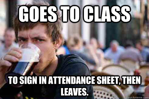 Goes to class to sign in attendance sheet, then leaves.  Lazy College Senior