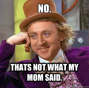 No. Thats not what my mom said. - No. Thats not what my mom said.  Condescending Wonka