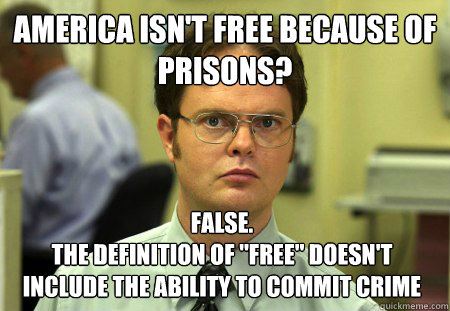 America isn't free because of prisons? False.
The definition of 