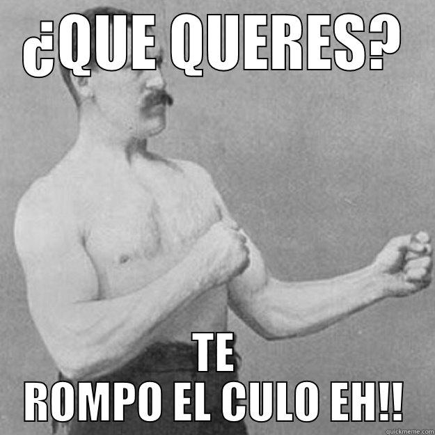 ¿QUE QUERES? TE ROMPO EL CULO EH!! overly manly man