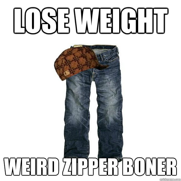 Lose weight weird zipper boner - Lose weight weird zipper boner  Scumbag jeans
