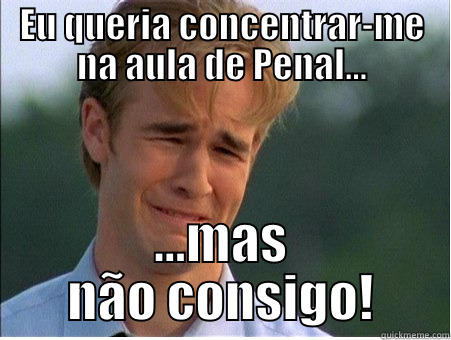 EU QUERIA CONCENTRAR-ME NA AULA DE PENAL... ...MAS NÃO CONSIGO! 1990s Problems