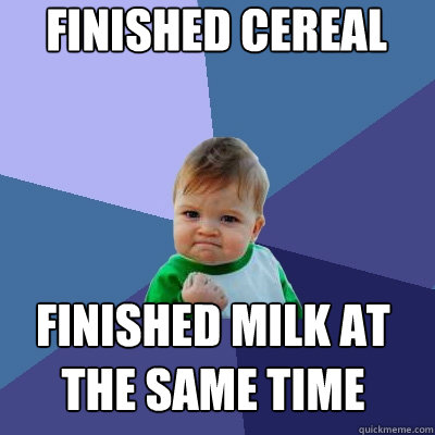 Finished Cereal Finished milk at the same time - Finished Cereal Finished milk at the same time  Success Kid