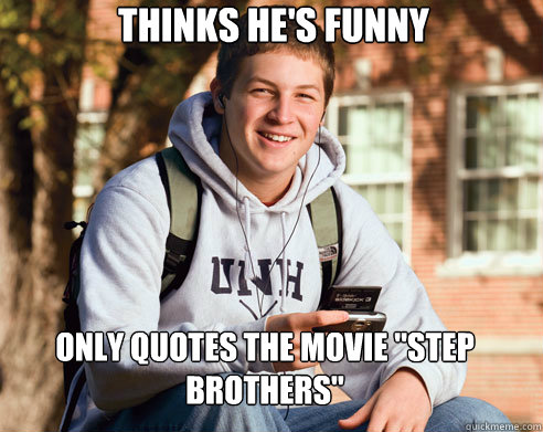 Thinks he's funny Only quotes the movie 