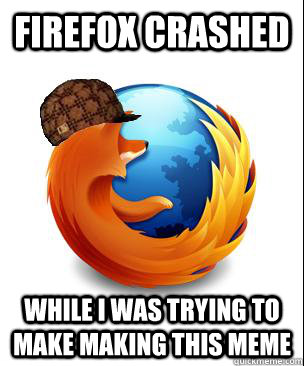 Firefox Crashed While i was trying to make making this meme  Scumbag Firefox