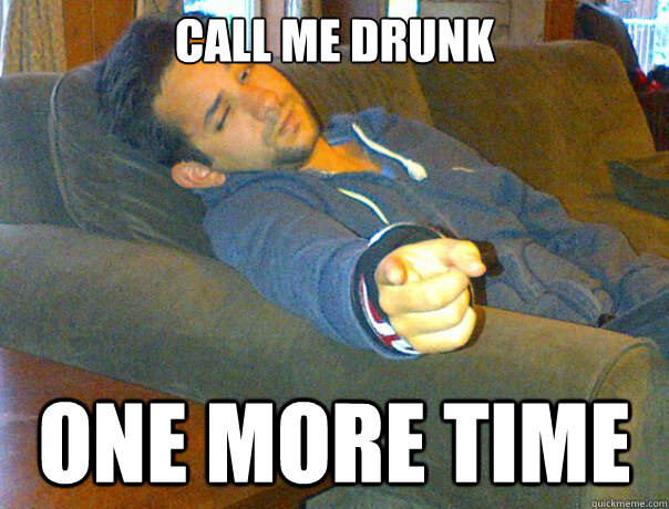 CALL ME DRUNK ONE MORE TIME - CALL ME DRUNK ONE MORE TIME  Party Dan Meme