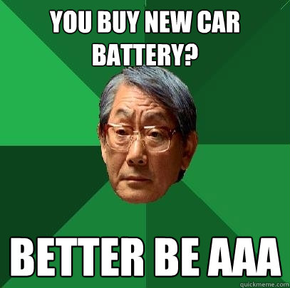 You buy new car battery? Better be AAA  High Expectations Asian Father