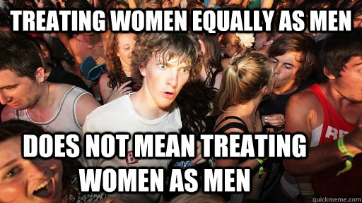 Treating women equally as men does not mean treating women as men  Sudden Clarity Clarence
