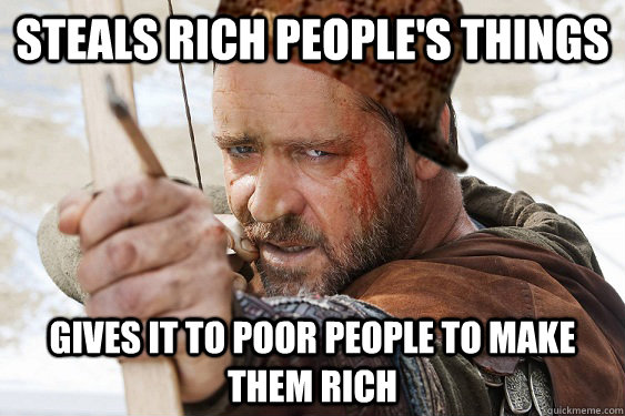 steals rich people's things gives it to poor people to make them rich - steals rich people's things gives it to poor people to make them rich  Scumbag Robin Hood