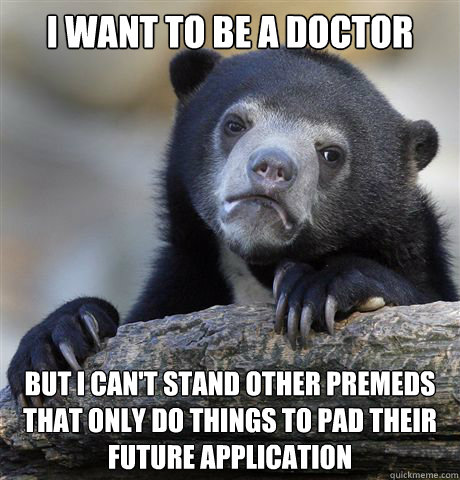 I want to be a doctor But I can't stand other premeds that only do things to pad their future application  - I want to be a doctor But I can't stand other premeds that only do things to pad their future application   Confession Bear