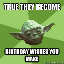 TRUE THEY BECOME BIRTHDAY WISHES YOU MAKE  