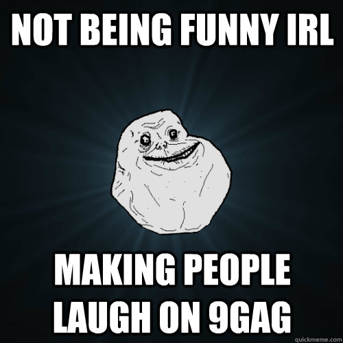 not being funny Irl making people laugh on 9gag  Forever Alone