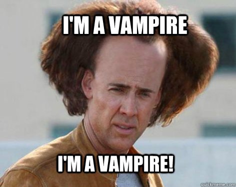 I'm a vampire I'm a vampire!  Crazy Nicolas Cage