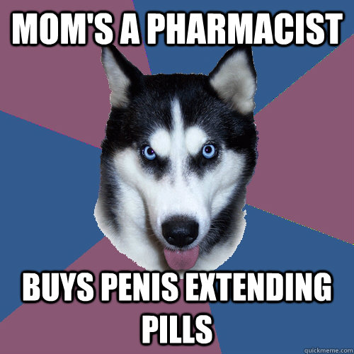 mom's a pharmacist  buys penis extending pills  Creeper Canine