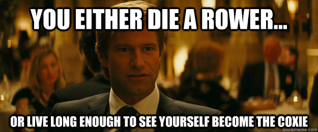 You either die a Rower... Or live long enough to see yourself become the Coxie  Rowing Meme Harvey Dent
