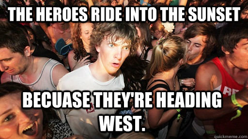 The heroes ride into the sunset becuase they're heading west.   Sudden Clarity Clarence