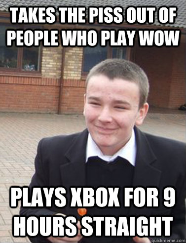 Takes the piss out of people who play wow plays xbox for 9 hours straight  
