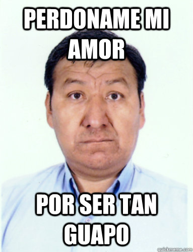 perdoname mi amor por ser tan guapo - perdoname mi amor por ser tan guapo  miguelbuelna