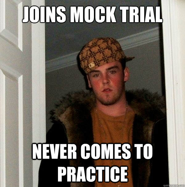 JOINS MOCK TRIAL NEVER COMES TO PRACTICE - JOINS MOCK TRIAL NEVER COMES TO PRACTICE  Scumbag Steve