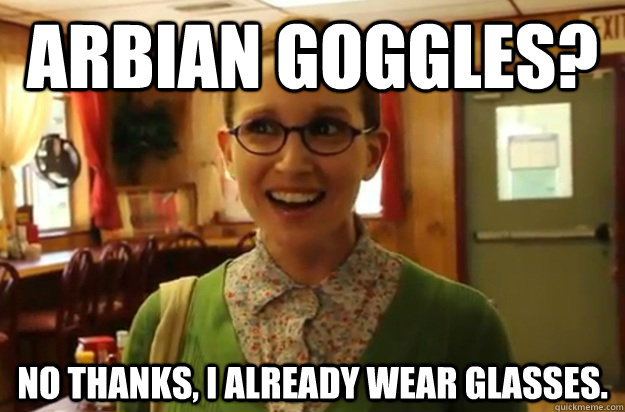 Arbian Goggles? no thanks, i already wear glasses.  Sexually Oblivious Female
