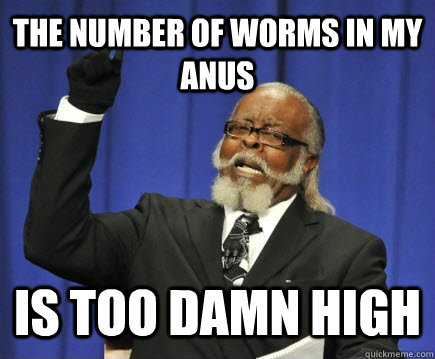 The number of worms in my anus Is too damn high  Too Damn High