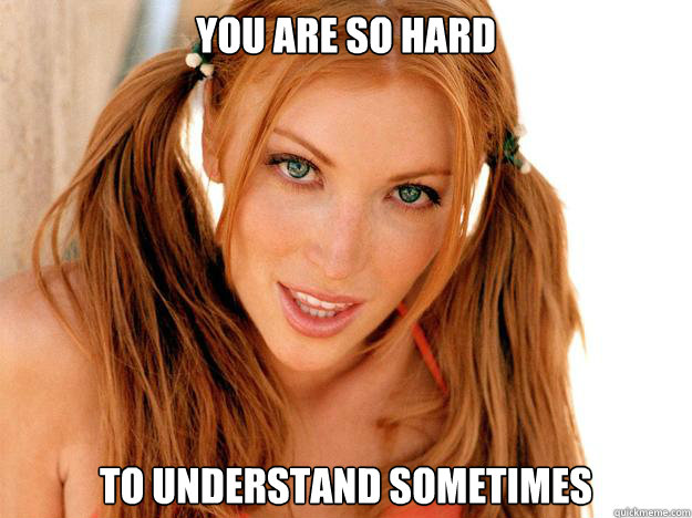 You are so hard To understand sometimes - You are so hard To understand sometimes  Hot Chick Teasing