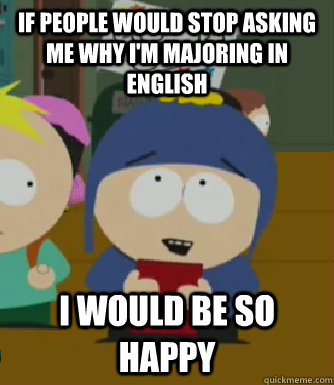 If people would stop asking me why I'm majoring in English I would be so happy  Craig - I would be so happy