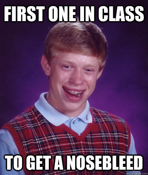 First one in class to get a nosebleed  - First one in class to get a nosebleed   Bad Luck Brian