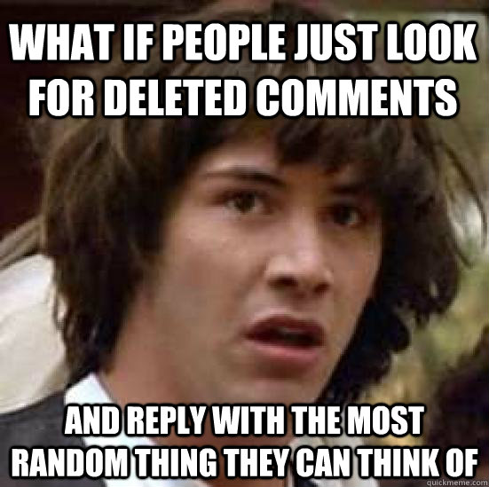 What if people just look for deleted comments and reply with the most random thing they can think of - What if people just look for deleted comments and reply with the most random thing they can think of  conspiracy keanu