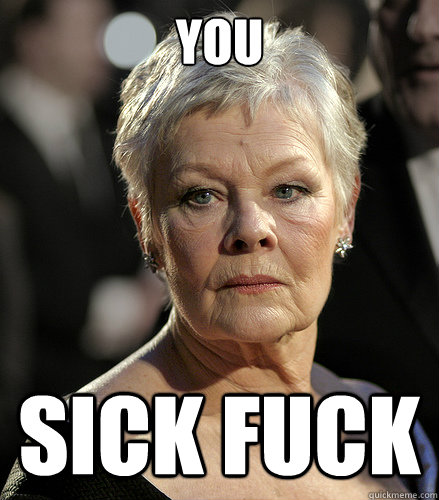 you sick fuck  