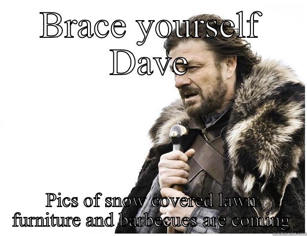 BRACE YOURSELF DAVE PICS OF SNOW COVERED LAWN FURNITURE AND BARBECUES ARE COMING Imminent Ned