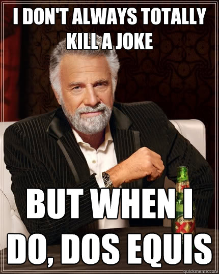I don't always totally kill a joke But when I do, dos equis  The Most Interesting Man In The World