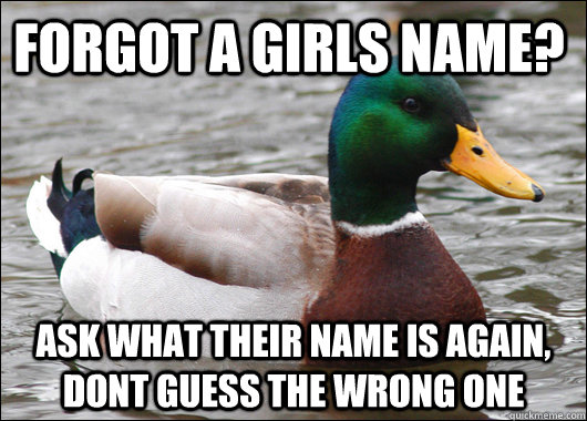 Forgot a girls name? Ask what their name is again, dont guess the wrong one  Actual Advice Mallard