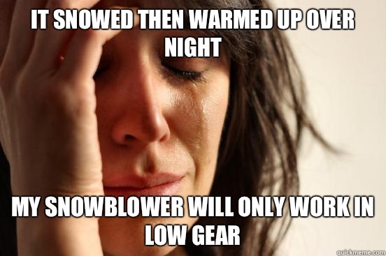 It snowed then warmed up over night My snowblower will only work in low gear  First World Problems